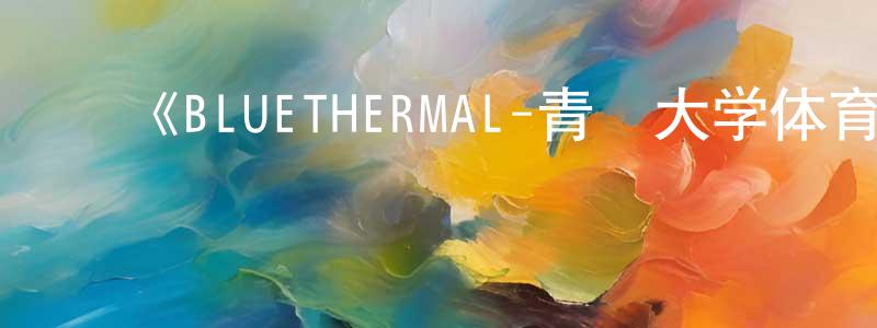 ﻿《BLUETHERMAL-青凪大学体育会航空部-》详情介绍_BLUETHERMAL-青凪大学体育会航空部-HD中字在线观看_BLUETHERMAL-青凪大学体育会航空部-迅雷下载_动漫剧场 ﻿陈廷贤的blog
